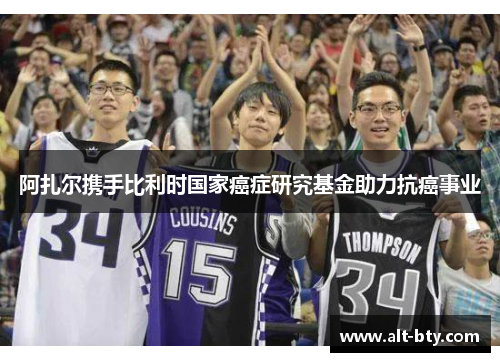 阿扎尔携手比利时国家癌症研究基金助力抗癌事业