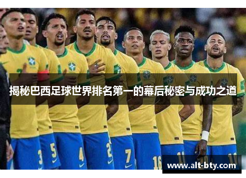 揭秘巴西足球世界排名第一的幕后秘密与成功之道