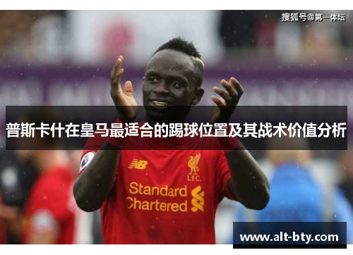 普斯卡什在皇马最适合的踢球位置及其战术价值分析