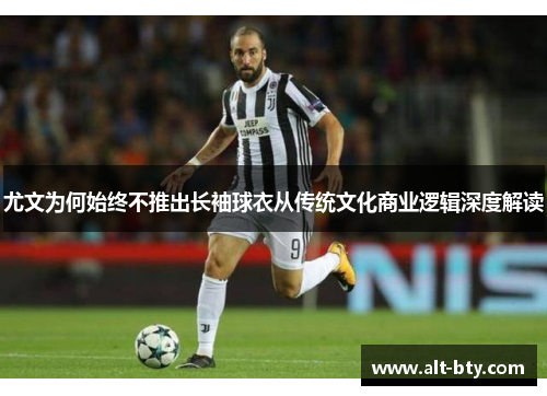 尤文为何始终不推出长袖球衣从传统文化商业逻辑深度解读