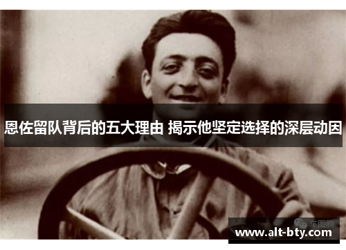 恩佐留队背后的五大理由 揭示他坚定选择的深层动因