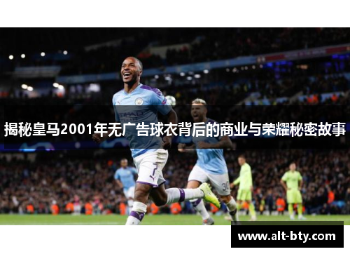 揭秘皇马2001年无广告球衣背后的商业与荣耀秘密故事