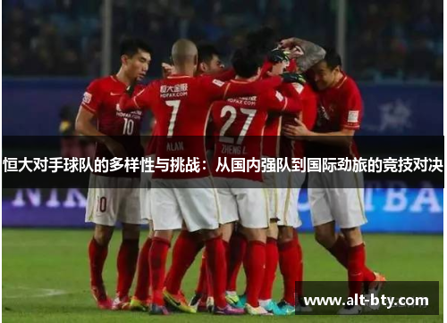 恒大对手球队的多样性与挑战：从国内强队到国际劲旅的竞技对决
