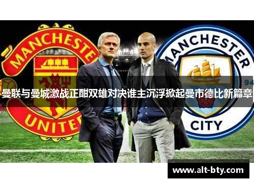 曼联与曼城激战正酣双雄对决谁主沉浮掀起曼市德比新篇章