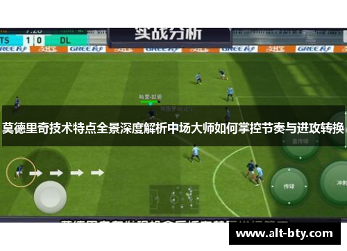 莫德里奇技术特点全景深度解析中场大师如何掌控节奏与进攻转换