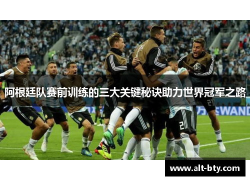 阿根廷队赛前训练的三大关键秘诀助力世界冠军之路