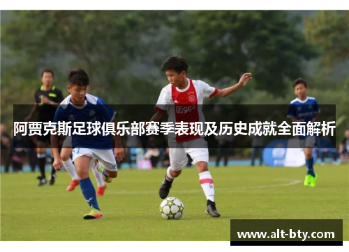 阿贾克斯足球俱乐部赛季表现及历史成就全面解析