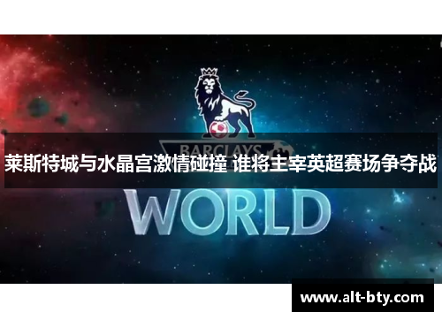 莱斯特城与水晶宫激情碰撞 谁将主宰英超赛场争夺战