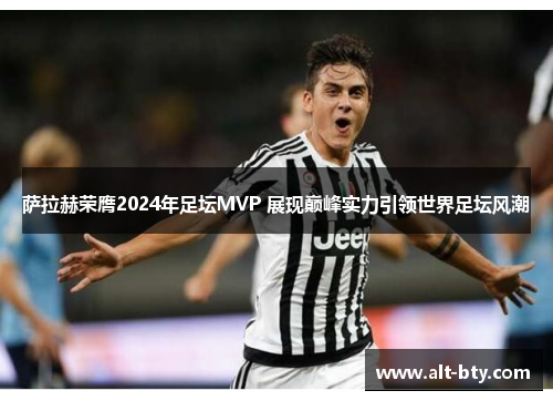 萨拉赫荣膺2024年足坛MVP 展现巅峰实力引领世界足坛风潮