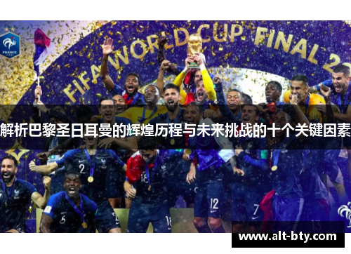 解析巴黎圣日耳曼的辉煌历程与未来挑战的十个关键因素 解析巴黎圣日耳曼的辉煌历程与未来挑战的十个关键因素