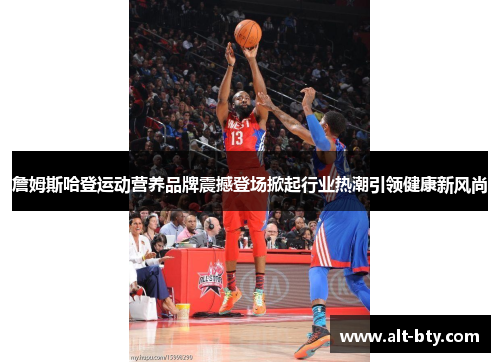 詹姆斯哈登运动营养品牌震撼登场掀起行业热潮引领健康新风尚