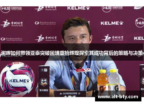 谢晖如何带领亚泰突破困境重拾辉煌探索其成功背后的策略与决策