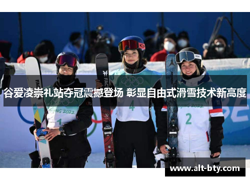 谷爱凌崇礼站夺冠震撼登场 彰显自由式滑雪技术新高度