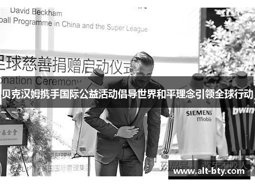 贝克汉姆携手国际公益活动倡导世界和平理念引领全球行动