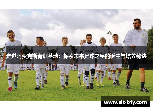 走进阿贾克斯青训基地：探索未来足球之星的诞生与培养秘诀