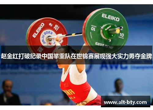 赵金红打破纪录中国举重队在世锦赛展现强大实力勇夺金牌