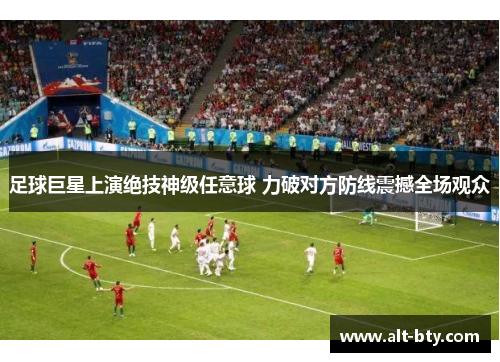 足球巨星上演绝技神级任意球 力破对方防线震撼全场观众