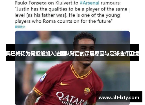 奥巴梅扬为何拒绝加入法国队背后的深层原因与足球选择困境 奥巴梅扬为何拒绝加入法国队背后的深层原因与足球选择困境