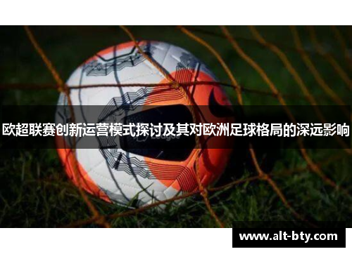 欧超联赛创新运营模式探讨及其对欧洲足球格局的深远影响