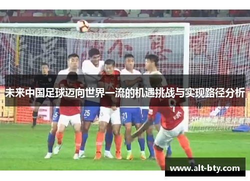 未来中国足球迈向世界一流的机遇挑战与实现路径分析
