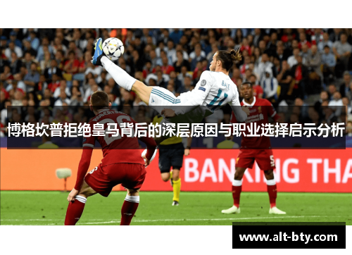 博格坎普拒绝皇马背后的深层原因与职业选择启示分析 博格坎普拒绝皇马背后的深层原因与职业选择启示分析
