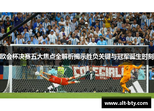 欧会杯决赛五大焦点全解析揭示胜负关键与冠军诞生时刻 欧会杯决赛五大焦点全解析揭示胜负关键与冠军诞生时刻