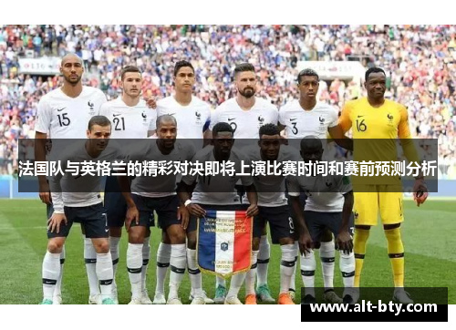 法国队与英格兰的精彩对决即将上演比赛时间和赛前预测分析 法国队与英格兰的精彩对决即将上演比赛时间和赛前预测分析