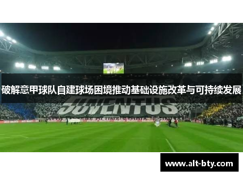 破解意甲球队自建球场困境推动基础设施改革与可持续发展