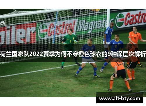 荷兰国家队2022赛季为何不穿橙色球衣的9种深层次解析