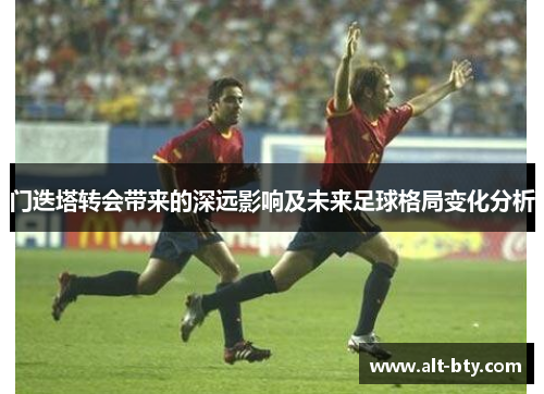 门迭塔转会带来的深远影响及未来足球格局变化分析