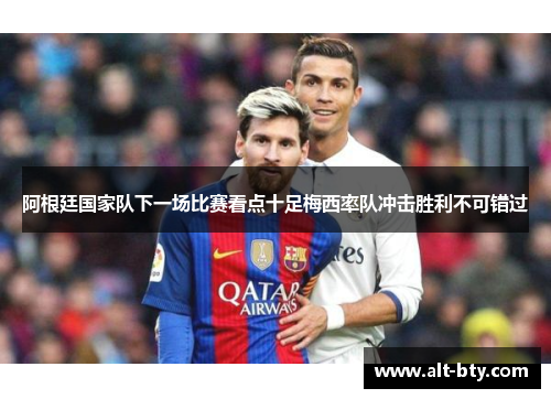 阿根廷国家队下一场比赛看点十足梅西率队冲击胜利不可错过 阿根廷国家队下一场比赛看点十足梅西率队冲击胜利不可错过
