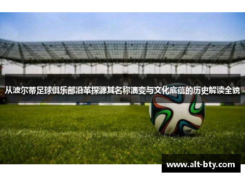 从波尔蒂足球俱乐部沿革探源其名称演变与文化底蕴的历史解读全貌 从波尔蒂足球俱乐部沿革探源其名称演变与文化底蕴的历史解读全貌