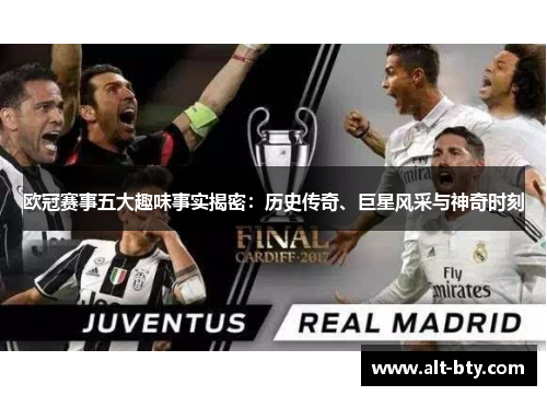 欧冠赛事五大趣味事实揭密:历史传奇、巨星风采与神奇时刻 欧冠赛事五大趣味事实揭密:历史传奇、巨星风采与神奇时刻