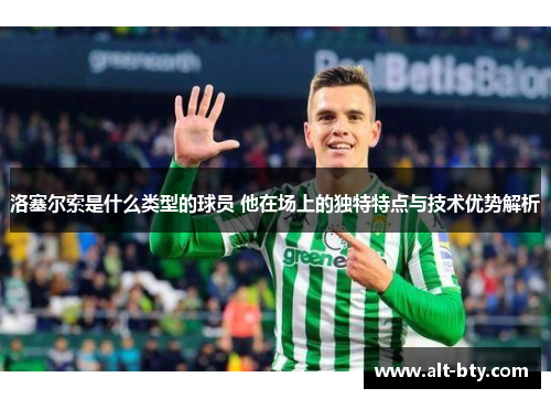 洛塞尔索是什么类型的球员 他在场上的独特特点与技术优势解析 洛塞尔索是什么类型的球员 他在场上的独特特点与技术优势解析
