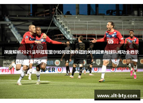 深度解析2021法甲冠军里尔如何逆袭夺冠的关键因素与球队成功全启示