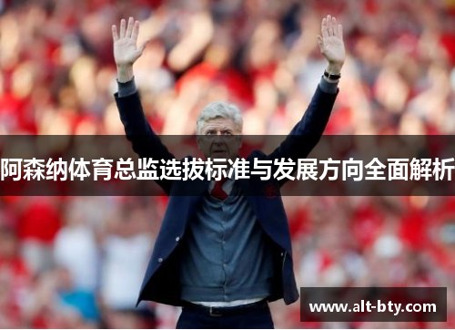 阿森纳体育总监选拔标准与发展方向全面解析