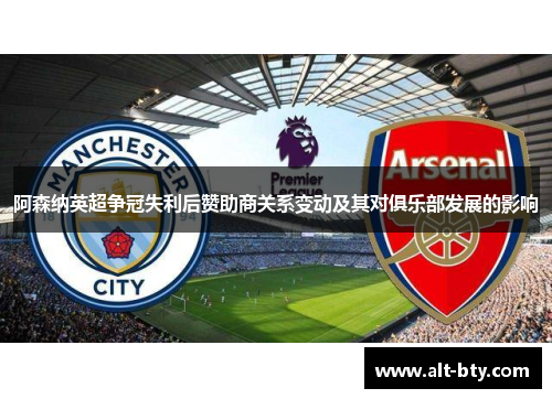 阿森纳英超争冠失利后赞助商关系变动及其对俱乐部发展的影响 阿森纳英超争冠失利后赞助商关系变动及其对俱乐部发展的影响