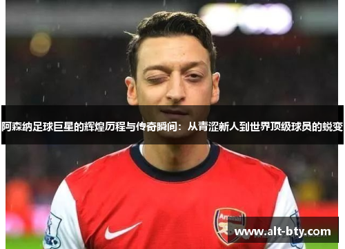 阿森纳足球巨星的辉煌历程与传奇瞬间:从青涩新人到世界顶级球员的蜕变 阿森纳足球巨星的辉煌历程与传奇瞬间:从青涩新人到世界顶级球员的蜕变