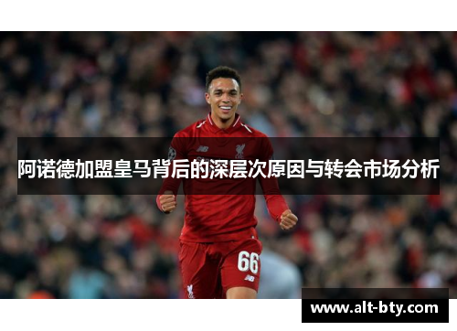 阿诺德加盟皇马背后的深层次原因与转会市场分析 阿诺德加盟皇马背后的深层次原因与转会市场分析