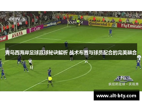 青岛西海岸足球赢球秘诀解析 战术布置与球员配合的完美融合
