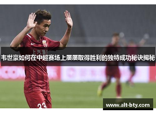 韦世豪如何在中超赛场上屡屡取得胜利的独特成功秘诀揭秘