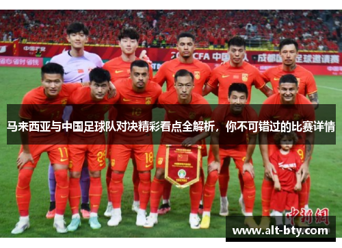 马来西亚与中国足球队对决精彩看点全解析，你不可错过的比赛详情