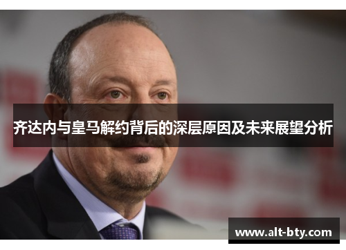 齐达内与皇马解约背后的深层原因及未来展望分析