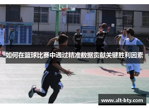如何在篮球比赛中通过精准数据贡献关键胜利因素 如何在篮球比赛中通过精准数据贡献关键胜利因素