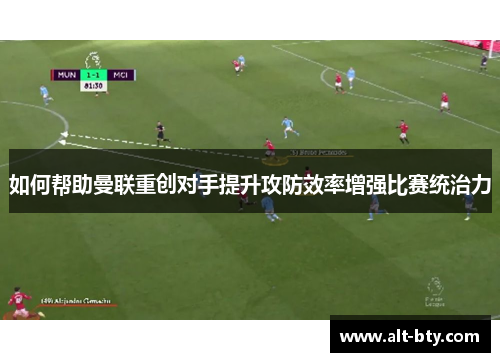 如何帮助曼联重创对手提升攻防效率增强比赛统治力