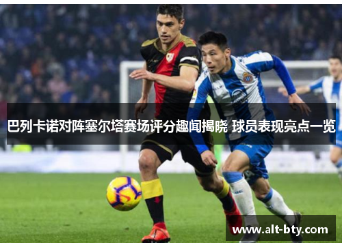 巴列卡诺对阵塞尔塔赛场评分趣闻揭晓 球员表现亮点一览