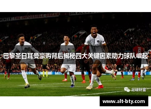 巴黎圣日耳曼豪购背后揭秘四大关键因素助力球队崛起