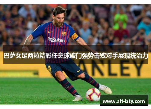 巴萨女足两粒精彩任意球破门强势击败对手展现统治力