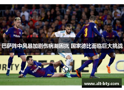 巴萨阵中风暴加剧伤病潮困扰 国家德比面临巨大挑战