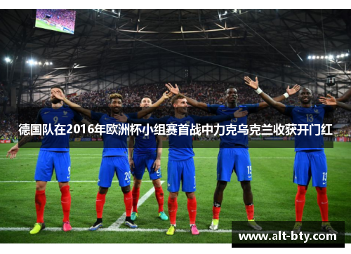 德国队在2016年欧洲杯小组赛首战中力克乌克兰收获开门红